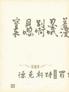 宝贝别忍着喷出来嗯啊哦漫画