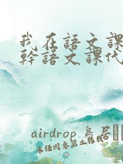 我在语文课上强干语文课代表