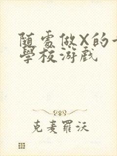 随处做X的世界学校游戏