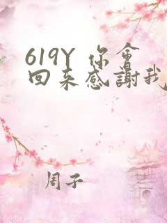 619Y 你会回来感谢我的