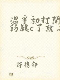 温实初打开眉庄的腿c了就去