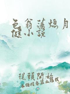 色翁荡熄月月健健小说