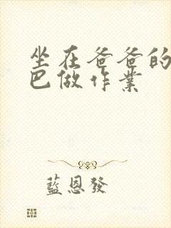 坐在爸爸的JI巴做作业