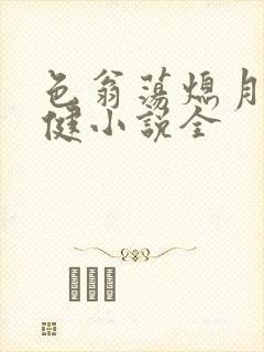 色翁荡熄月月健健小说全