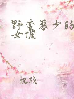 野蛮恶少的千金女佣