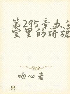 第295章办公室里的旖旎