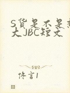 S货是不是想挨大JBC短文