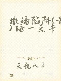 撒娇陷阱(骨科) 睡一天卡