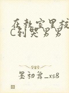 在教室里校草被C到哭男男