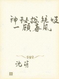 神秘总统吸够没 一顾春风