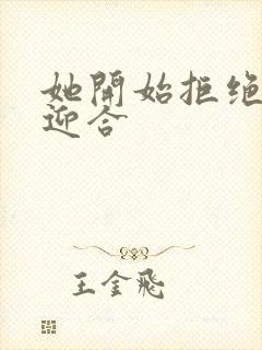 她开始拒绝慢迎迎合