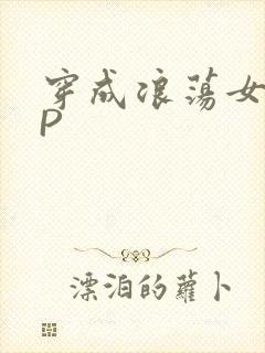 穿成浪荡女配NP