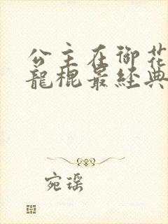 公主在御花园吃龙棍最经典的一句