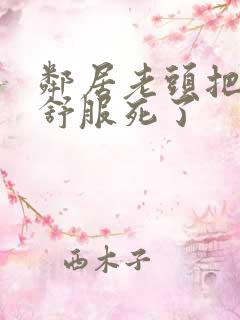 邻居老头把我弄舒服死了