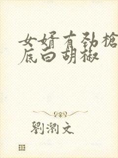 女婿有劲枪枪到底白胡椒