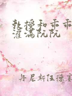 教授和乖乖女h灌满阮阮