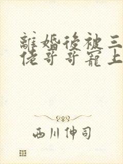 离婚后被三个大佬哥哥宠上天