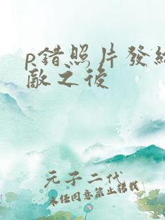 p错照片发给情敌之后