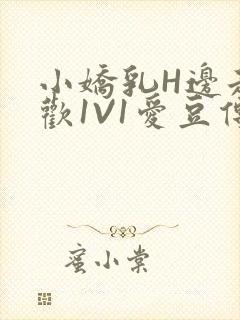 小娇乳H边走边欢1V1爱豆传媒