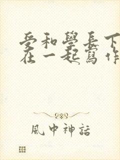 受和学长下面连在一起写作业