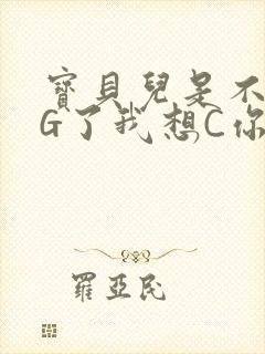 宝贝儿是不是欠G了我想C你