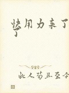 快用力来了要来了