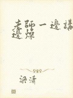 老师一边讲课一边燥