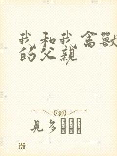我和我禽兽不如的父亲
