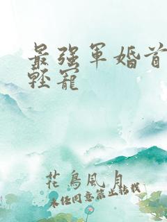 最强军婚首长求轻宠