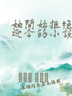 她开始拒绝慢迎迎合的小说