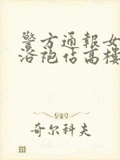 警方通报女子穿浴袍站高楼窗外