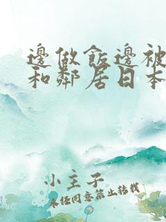 边做饭边被躁我和邻居日本