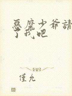 恶魔少爷请你饶了我吧