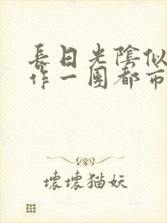 长日光阴似箭乱作一团都市言情