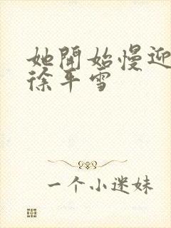 她开始慢迎迎合徐平雪