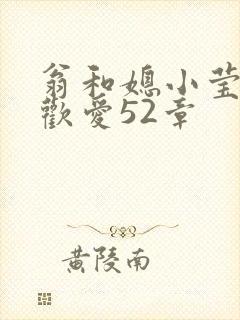 翁和媳小莹浴室欢爱52章
