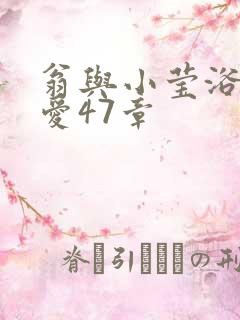 翁与小莹浴室欢爱47章