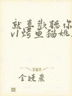 就喜欢听你叫1v1烤鱼猫姚蕊