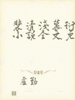 裴清浅慕衍之的小说全文免费阅读