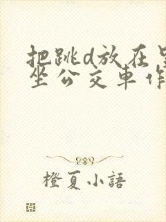 把跳d放在里面坐公交车作文