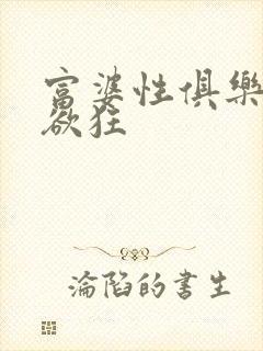 富婆性俱乐部纵欲狂