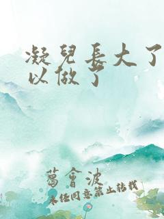 凝儿长大了 可以做了