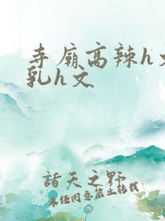 寺庙高辣h文乱乳h文