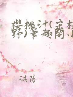 樱桃汁(宋枝江野)笔趣阁小说