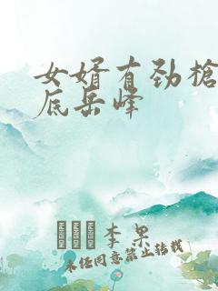 女婿有劲枪枪到底岳峰