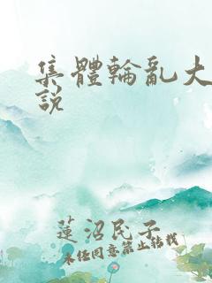 集体轮乱大全小说