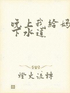 晚上我给妈妈通下水道