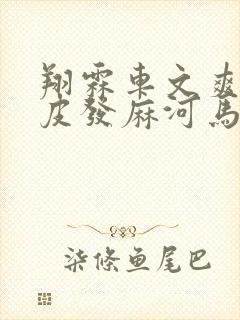 翔霖车文爽到头皮发麻河马的秘密