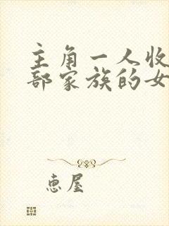主角一人收了全部家族的女人
