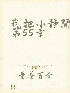 我把小静开了苞第55章